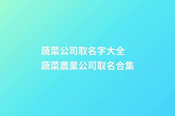 蔬菜公司取名字大全 蔬菜農業公司取名合集